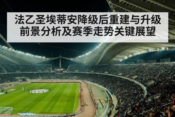 法乙圣埃蒂安降级后重建与升级前景分析及赛季走势关键展望