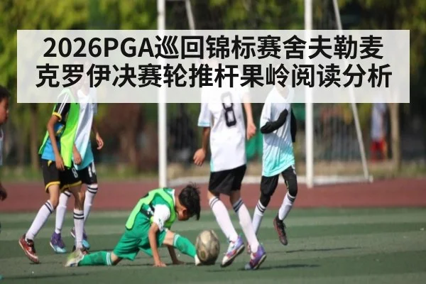 2026PGA巡回锦标赛舍夫勒麦克罗伊决赛轮推杆果岭阅读分析