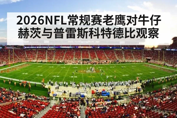 2026NFL常规赛老鹰对牛仔赫茨与普雷斯科特德比观察